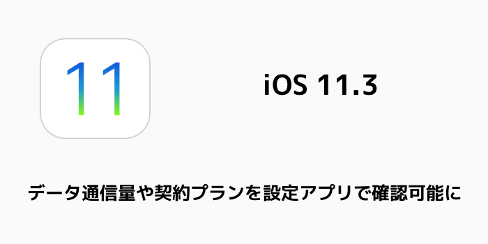 【iOS11.3】iPhoneのデータ通信量や契約プランを設定アプリで確認可能に