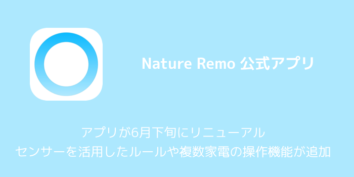 【Nature Remo】アプリが6月下旬にリニューアル センサーを活用したルールや複数家電の操作機能が追加