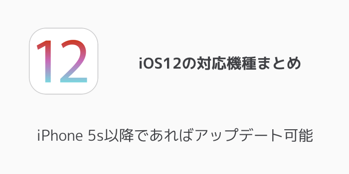 【iPhone】iOS12の対応機種まとめ iPhone 5s以降であればアップデート可能