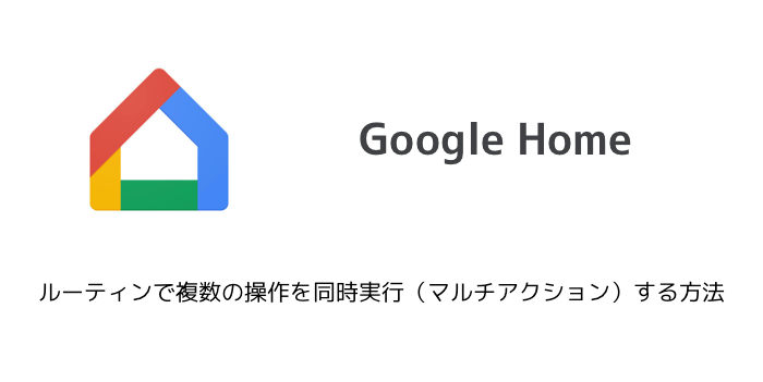 【Google Home】ルーティンで複数の操作を同時実行（マルチアクション）する方法