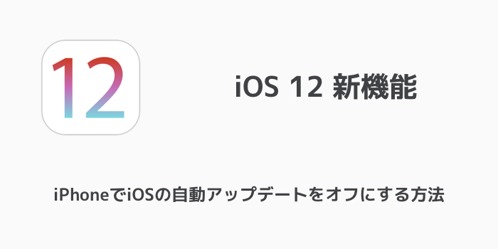 Ios12 Iphoneでiosの自動アップデートをオフにする方法 楽しくiphoneライフ Sbapp