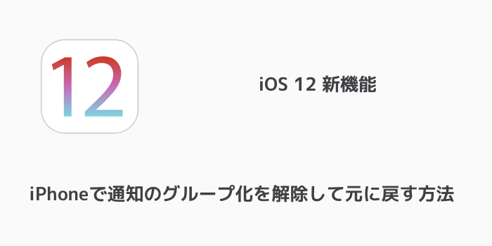 【iOS12】iPhoneでグループ化された通知を元に戻す方法