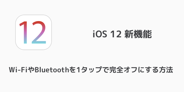 【iOS12】iPhoneでWi-FiやBluetoothを1タップで完全オフにする方法