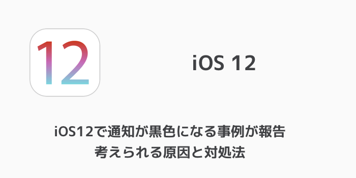 Iphone Ios12で通知が黒色になる事例が報告 考えられる原因と対処法 楽しくiphoneライフ Sbapp