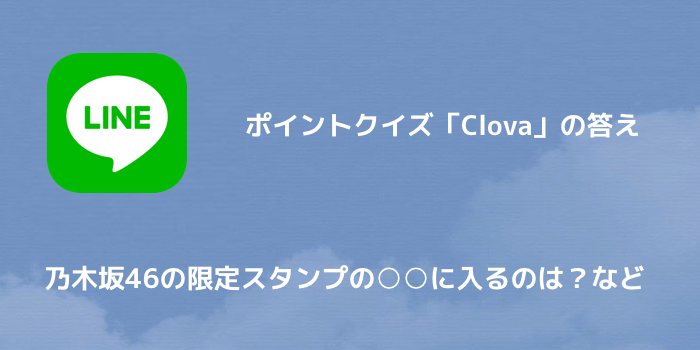 Line ポイントクイズ Clova の答え 乃木坂46の限定スタンプの に入るのは など Sbapp