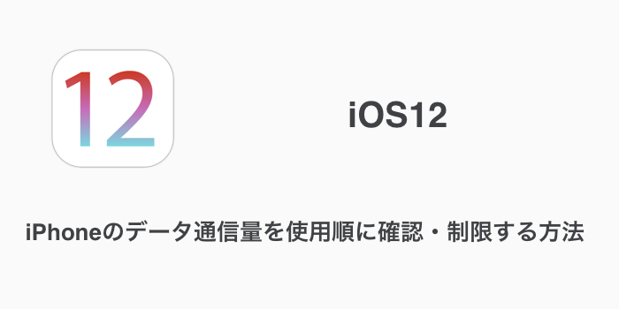 Ios12 Iphoneのデータ通信量を使用順に確認 制限する方法 楽しくiphoneライフ Sbapp