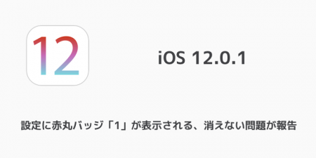 【iPhone】iOS12.0.1で設定に赤丸バッジ「1」が表示される、消えない問題が報告