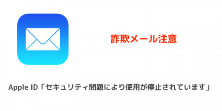 Apple ID「セキュリティの問題により使用が停止されています」詐欺メール注意