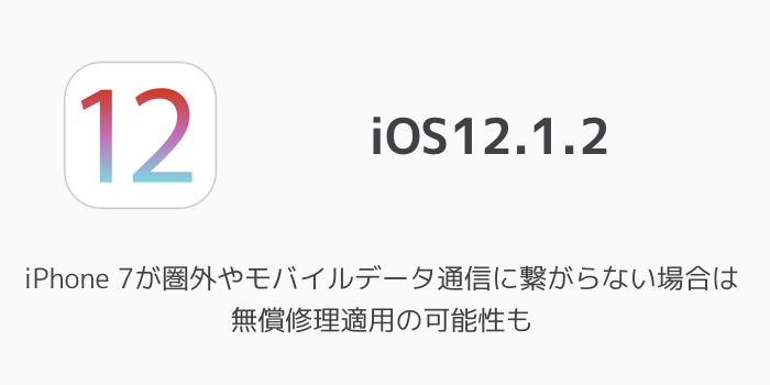 Ios12 1 2 Iphone 7が圏外やモバイルデータ通信に繋がらない場合は無償修理適用の可能性も 楽しくiphoneライフ Sbapp