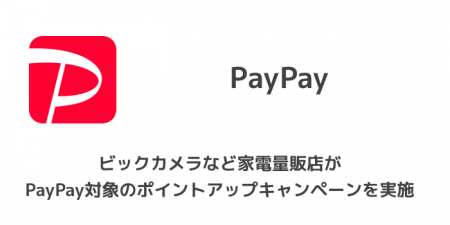 【PayPay(ペイペイ)】ビックカメラなど家電量販店がPayPay対象のポイントアップキャンペーンを実施