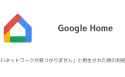 【Google Home】「Wi-Fiネットワークが見つかりません」と再生された時の対処法