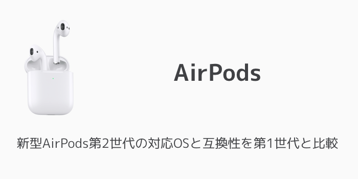 【比較】新型AirPods第2世代の対応OSと互換性を第1世代と比較