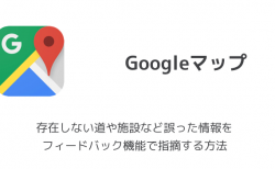 【Googleマップ】存在しない道や施設など誤った情報をフィードバック機能で指摘する方法
