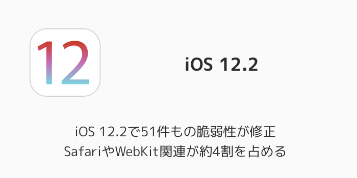 【iPhone】iOS 12.2で51件もの脆弱性が修正 SafariやWebKit関連が約4割を占める