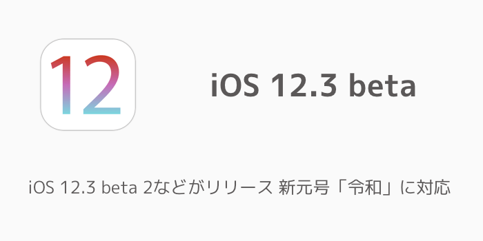 【iPhone】iOS 12.3 beta 2などがリリース 新元号「令和」に対応