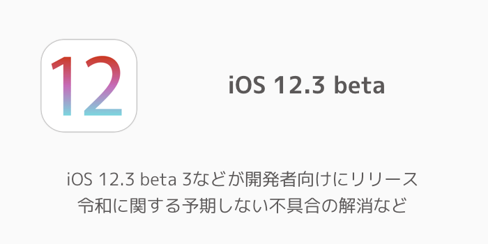 【iPhone】iOS 12.3 beta 3などが開発者向けにリリース 令和に関する予期しない不具合の解消など