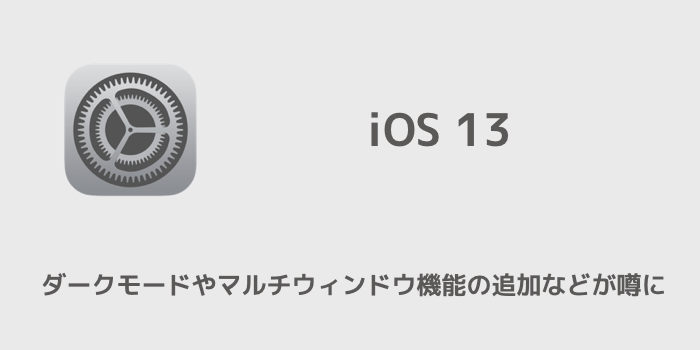 【iPhone】iOS 13でダークモードやマルチウィンドウ機能の追加などが噂に