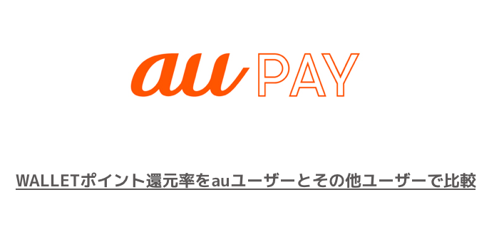 【スマホ決済】au PAYのWALLETポイント還元率をauユーザーとその他ユーザーで比較