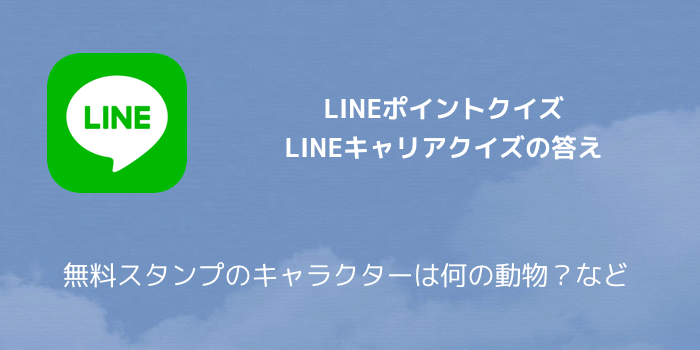 【LINEポイント】LINEキャリアクイズの答え 無料スタンプのキャラクターは何の動物?など