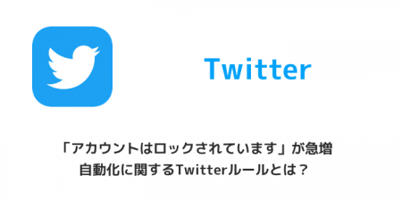 【Twitter】「アカウントはロックされています」が急増 自動化に関するTwitterルールとは？