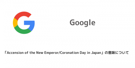 【Google】「Accension of the New Emperor/Coronation Day in Japan」の意味について