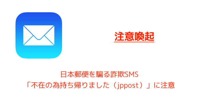 【注意喚起】日本郵便を騙る詐欺SMS「不在の為持ち帰りました(jppost)」に注意