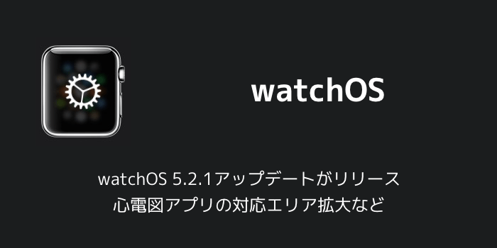 【Apple Watch】watchOS 5.2.1アップデートがリリース 心電図アプリの対応エリア拡大など