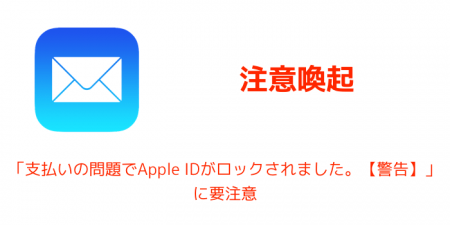 【注意喚起】「支払いの問題でApple IDがロックされました。【警告】」に要注意