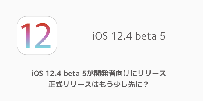 【iPhone】iOS 12.4 beta 5が開発者向けにリリース 正式リリースはもう少し先に?