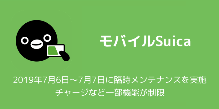 【モバイルSuica】2019年7月6日〜7月7日に臨時メンテナンスを実施 チャージなど一部機能が制限