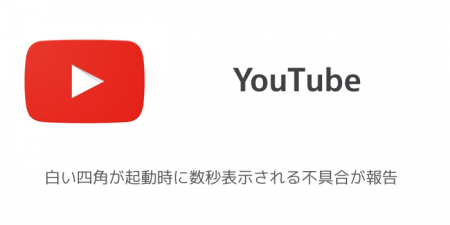 【YouTube】白い四角が起動時に数秒表示される不具合が報告