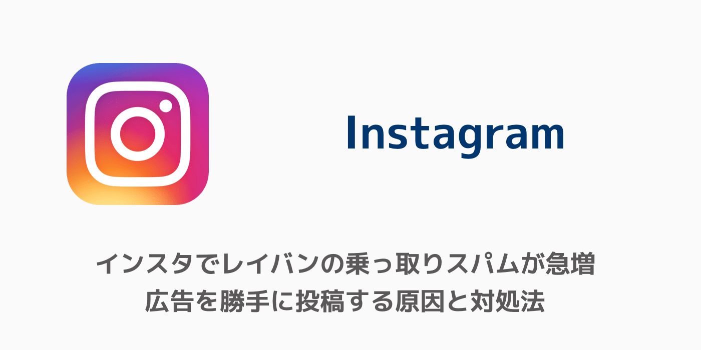 インスタでレイバンの乗っ取りスパムが急増 広告を勝手に投稿する原因と対処法