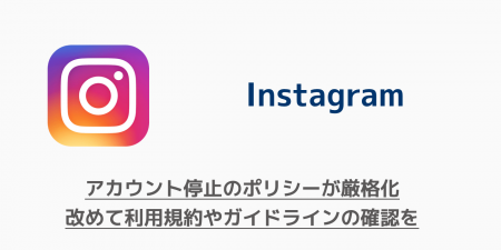【Instagram】アカウント停止のポリシーが厳格化 改めて利用規約やガイドラインの確認を