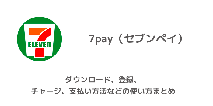 7pay(セブンペイ)のダウンロード、登録、チャージ、支払い方法などの使い方まとめ