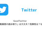 【Twitter】GoodTwitter「閲覧履歴の読み取り」は大丈夫?危険性は?など
