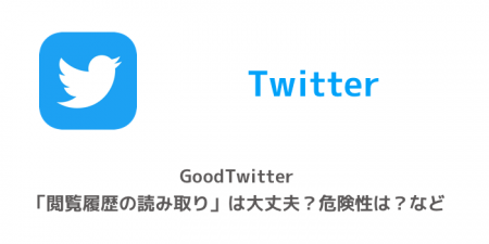 【Twitter】GoodTwitter「閲覧履歴の読み取り」は大丈夫？危険性は？など