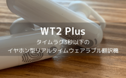 【レビュー】WT2 Plus、タイムラグ3秒以下のイヤホン型リアルタイムウェアラブル翻訳機