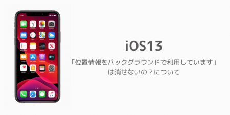 【iPhone】iOS13「位置情報をバックグラウンドで利用しています」は消せないの？について