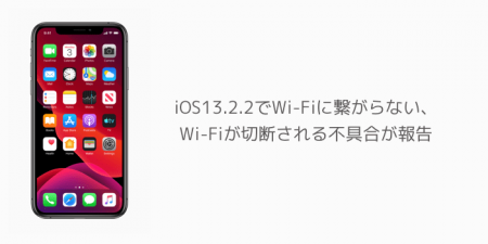【iPhone】iOS13.2.2でWi-Fiに繋がらない、Wi-Fiが切断される不具合が報告