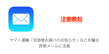 【注意喚起】ヤマト運輸「宅急便お届けのお知らせ」などを騙る詐欺メールに注意