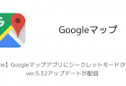 【iPhone】Googleマップアプリにシークレットモードが追加、ver.5.32アップデートが配信