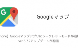 【iPhone】Googleマップアプリにシークレットモードが追加、ver.5.32アップデートが配信