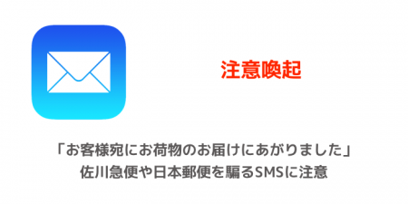【注意喚起】お客様宛にお荷物のお届けにあがりました、佐川急便や日本郵便を騙るSMSに注意