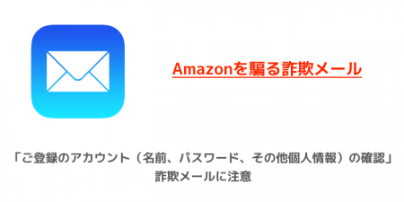 Amazon「ご登録のアカウント（名前、パスワード、その他個人情報）の確認」詐欺メールに注意