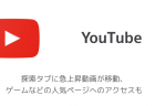 【YouTube】探索タブに急上昇動画が移動、ゲームなどの人気ページへのアクセスも