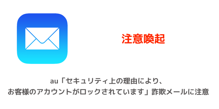 注意喚起 Au セキュリティ上の理由により お客様のアカウントがロックされています 詐欺メールに注意 楽しくiphoneライフ Sbapp