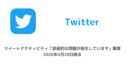 【Twitter】ツイートアクティビティ「技術的な問題が発生しています」障害 2020年4月29日時点