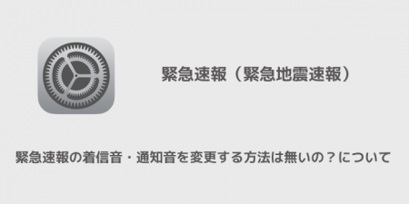 【iPhone】緊急速報の着信音・通知音を変更する方法は無いの？について