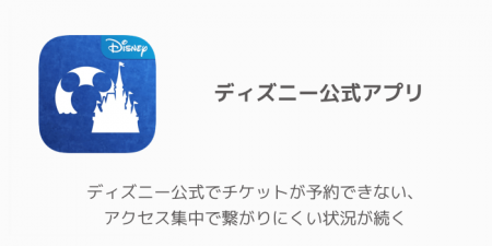 【アプリ】ディズニー公式でチケットが予約できない、アクセス集中で繋がりにくい状況が続く