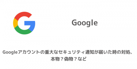 【Google】Googleアカウントの重大なセキュリティ通知が届いた時の対処、本物？偽物？など